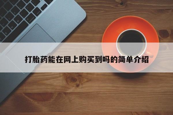 哪里有打胎药的私人店啊打胎药能在网上购买到吗的简单介绍