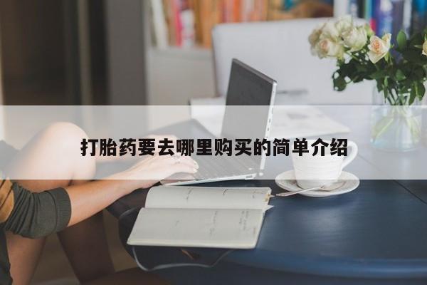 哪里有打胎药的私人店啊打胎药要去哪里购买的简单介绍