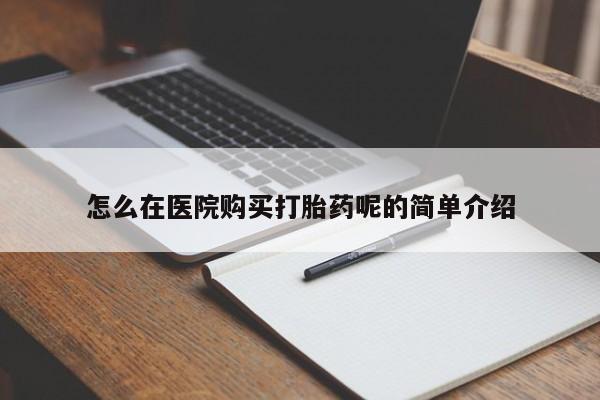 哪里有打胎药的私人店啊怎么在医院购买打胎药呢的简单介绍