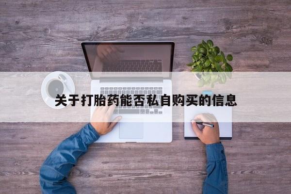 哪里有打胎药的私人店啊关于打胎药能否私自购买的信息