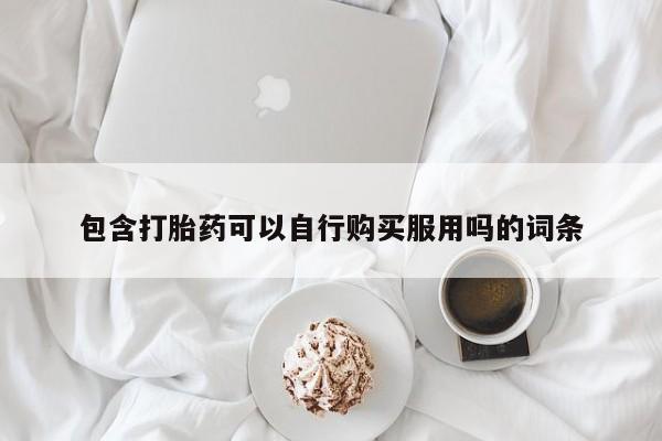 哪里有打胎药的私人店啊包含打胎药可以自行购买服用吗的词条