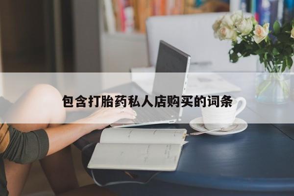哪里有打胎药的私人店啊包含打胎药私人店购买的词条