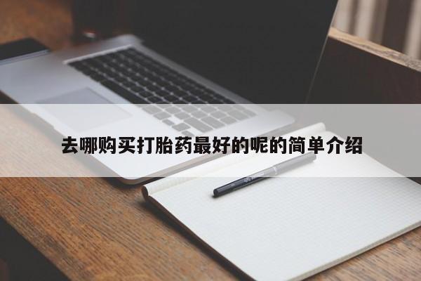哪里有打胎药的私人店啊去哪购买打胎药最好的呢的简单介绍