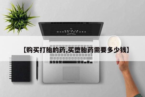 哪里有打胎药的私人店啊【购买打胎的药,买堕胎药需要多少钱】