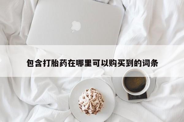哪里有打胎药的私人店啊包含打胎药在哪里可以购买到的词条