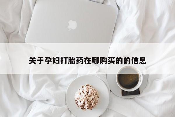 哪里有打胎药的私人店啊关于孕妇打胎药在哪购买的的信息