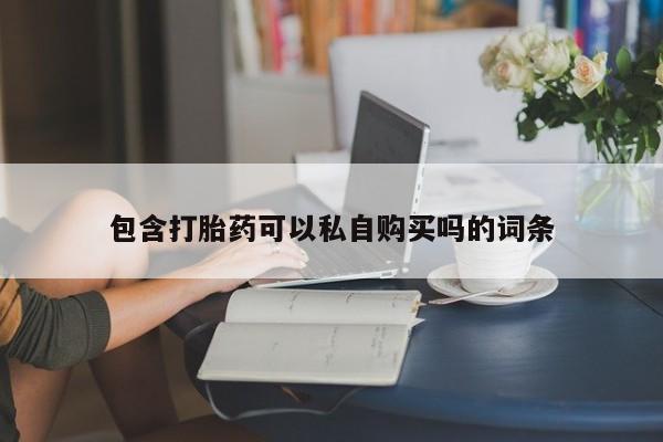 哪里有打胎药的私人店啊包含打胎药可以私自购买吗的词条